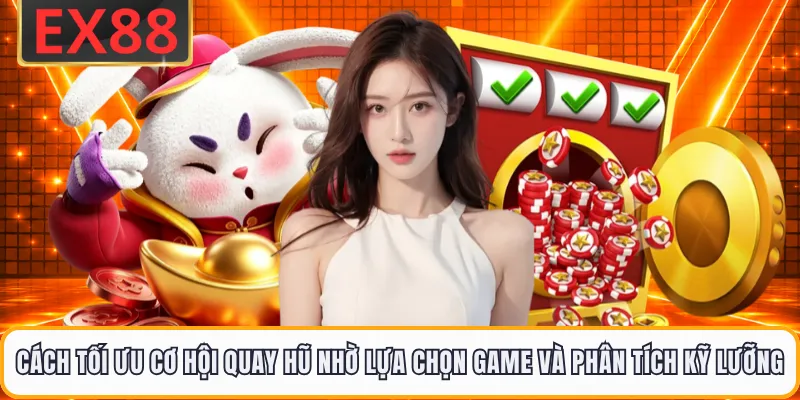 Cách tối ưu cơ hội quay hũ nhờ lựa chọn game và phân tích kỹ lưỡng 
